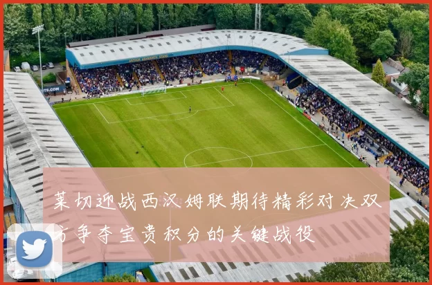 莱切迎战西汉姆联期待精彩对决双方争夺宝贵积分的关键战役
