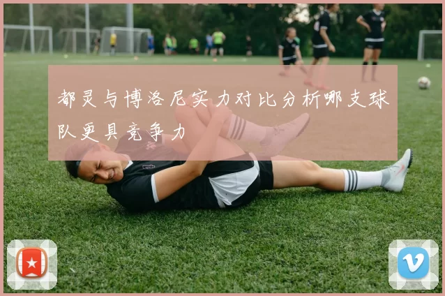 都灵与博洛尼实力对比分析哪支球队更具竞争力