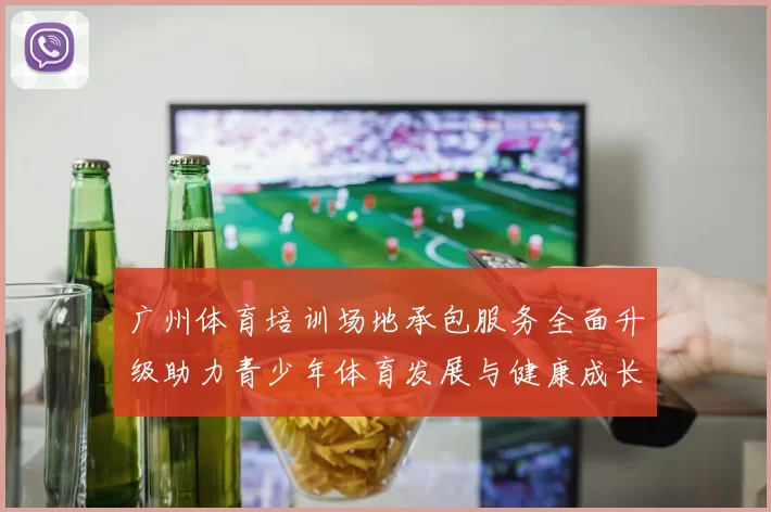 广州体育培训场地承包服务全面升级助力青少年体育发展与健康成长