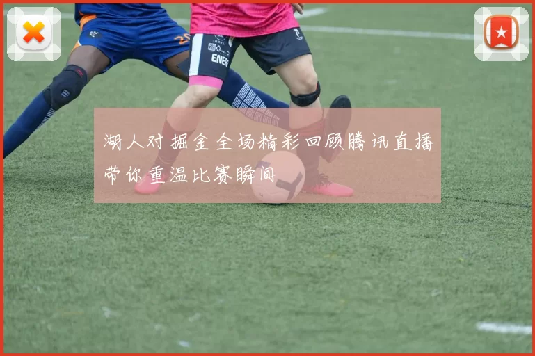 湖人对掘金全场精彩回顾腾讯直播带你重温比赛瞬间