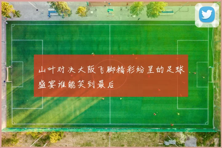 山叶对决大阪飞脚精彩纷呈的足球盛宴谁能笑到最后